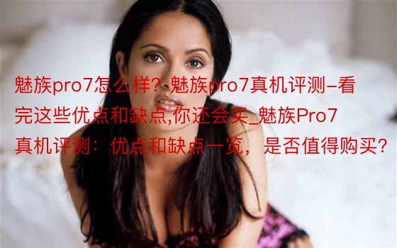 魅族pro7怎么样？魅族pro7真机评测-看完这些优点和缺点,你还会买_魅族Pro7真机评测：优点和缺点一览，是否值得购买？